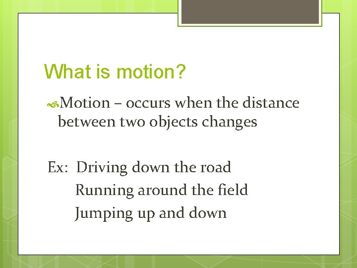 What is motion? Motion – occurs when the distance between two objects changes Ex: