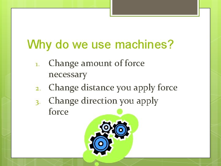 Why do we use machines? 1. 2. 3. Change amount of force necessary Change
