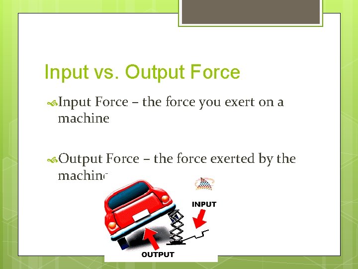 Input vs. Output Force Input Force – the force you exert on a machine