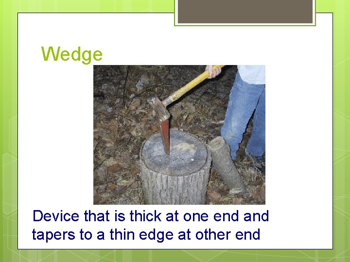 Wedge Device that is thick at one end and tapers to a thin edge