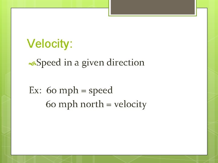 Velocity: Speed in a given direction Ex: 60 mph = speed 60 mph north