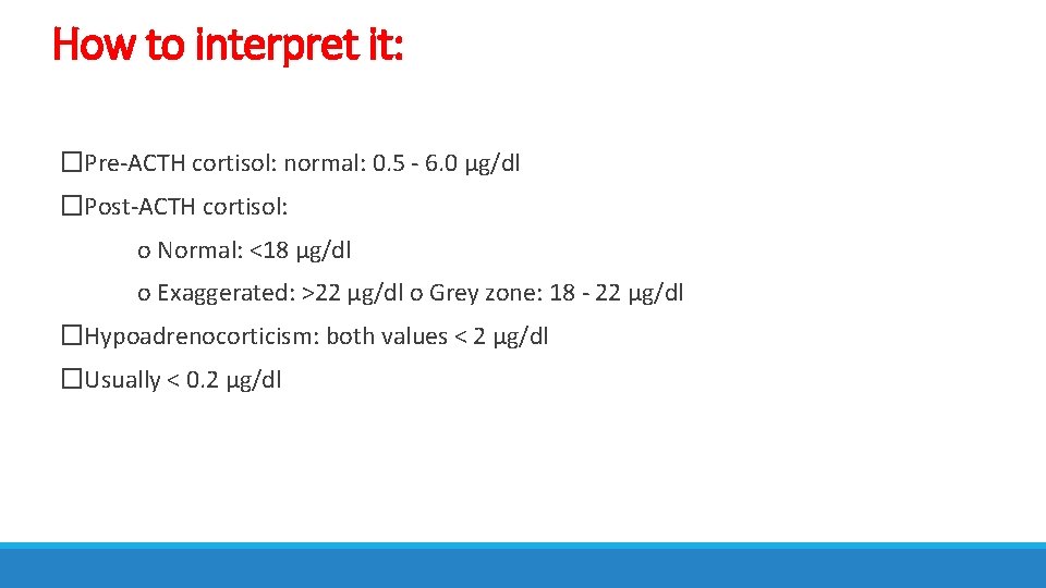 How to interpret it: �Pre-ACTH cortisol: normal: 0. 5 - 6. 0 μg/dl �Post-ACTH
