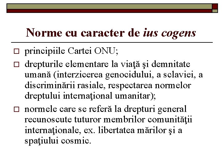 Norme cu caracter de ius cogens o o o principiile Cartei ONU; drepturile elementare