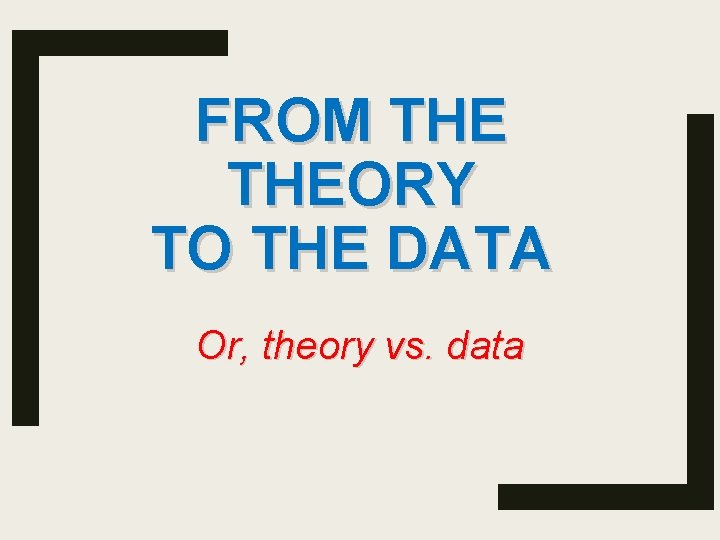 FROM THEORY TO THE DATA Or, theory vs. data 