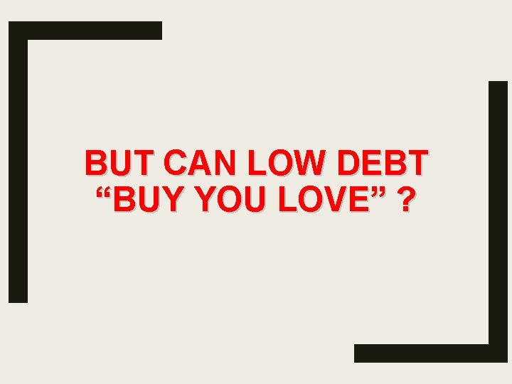 BUT CAN LOW DEBT “BUY YOU LOVE” ? 