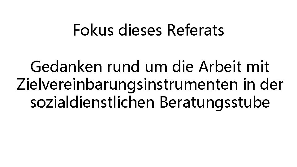 Fokus dieses Referats Gedanken rund um die Arbeit mit Zielvereinbarungsinstrumenten in der sozialdienstlichen Beratungsstube