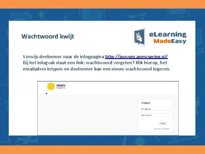 Wachtwoord kwijt Verwijs deelnemer naar de inlogpagina http: //inovum. anewspring. nl/ Bij het inlogvak