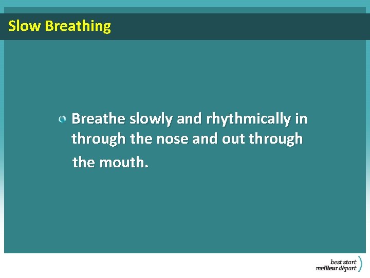 Slow Breathing Breathe slowly and rhythmically in through the nose and out through the
