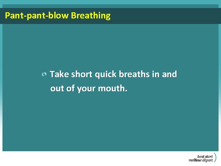 Pant-pant-blow Breathing Take short quick breaths in and out of your mouth. 