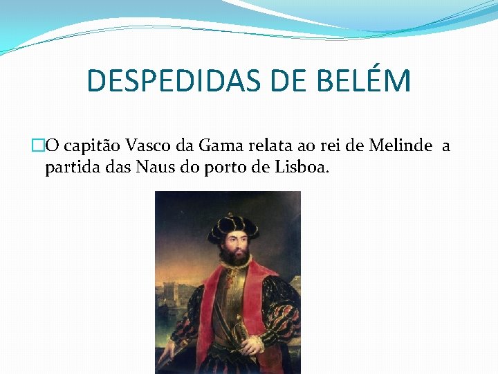 DESPEDIDAS DE BELÉM �O capitão Vasco da Gama relata ao rei de Melinde a