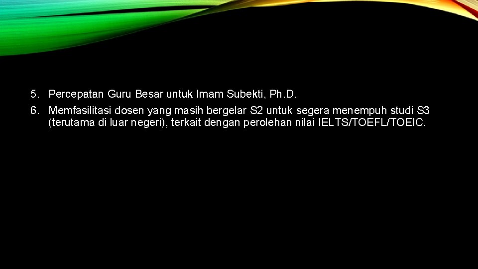 5. Percepatan Guru Besar untuk Imam Subekti, Ph. D. 6. Memfasilitasi dosen yang masih