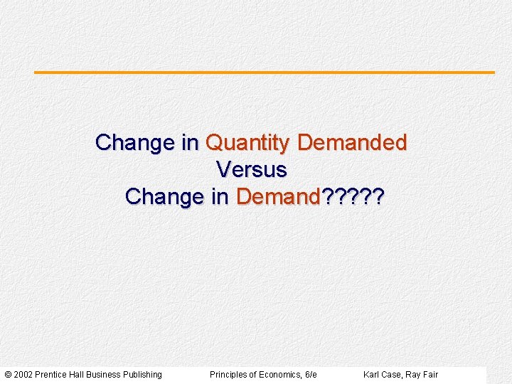 Change in Quantity Demanded Versus Change in Demand? ? ? © 2002 Prentice Hall Change in Quantity Demanded Versus Change in Demand? ? ? © 2002 Prentice Hall