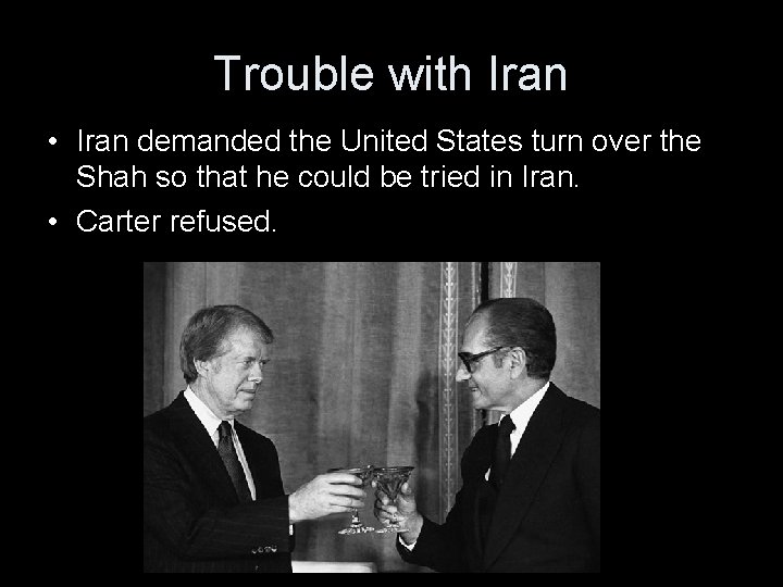 Trouble with Iran • Iran demanded the United States turn over the Shah so