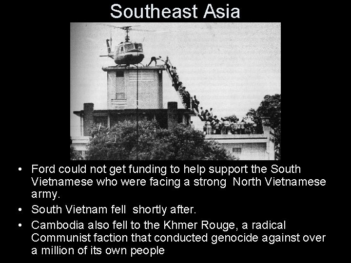 Southeast Asia • Ford could not get funding to help support the South Vietnamese