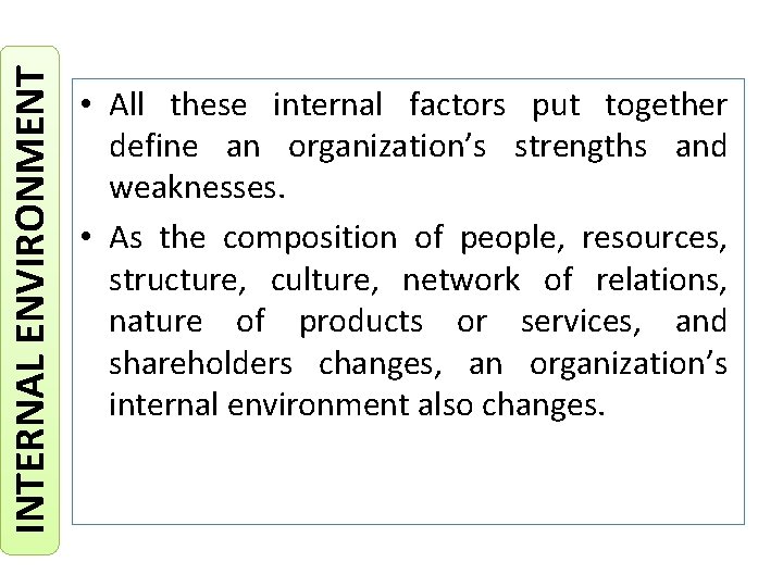 INTERNAL ENVIRONMENT • All these internal factors put together define an organization’s strengths and