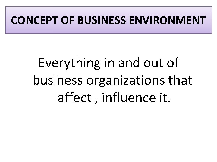 CONCEPT OF BUSINESS ENVIRONMENT Everything in and out of business organizations that affect ,