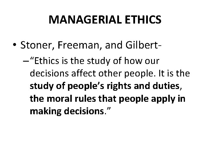 MANAGERIAL ETHICS • Stoner, Freeman, and Gilbert– “Ethics is the study of how our