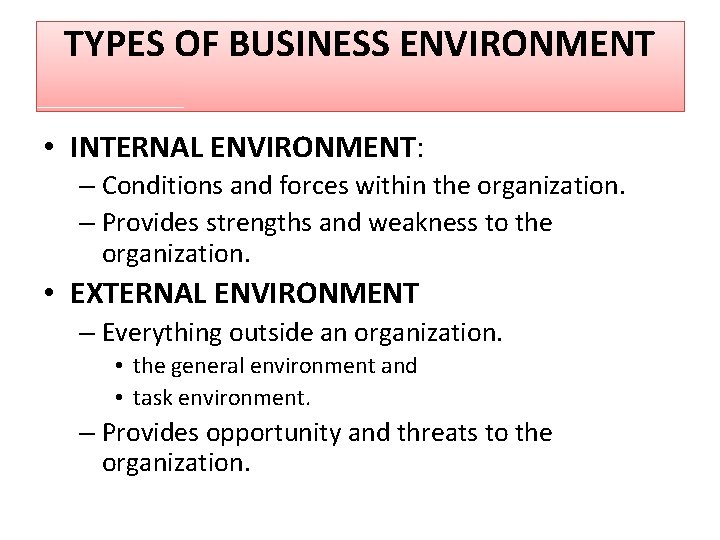 TYPES OF BUSINESS ENVIRONMENT • INTERNAL ENVIRONMENT: – Conditions and forces within the organization.