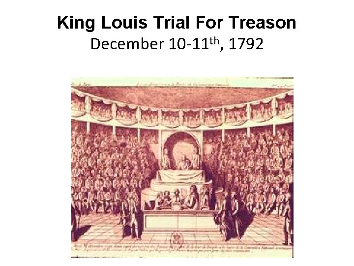 King Louis Trial For Treason December 10 -11 th, 1792 