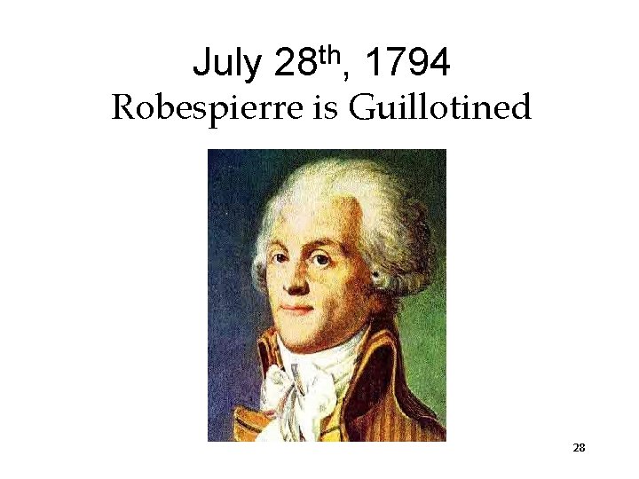 July th 28 , 1794 Robespierre is Guillotined 28 