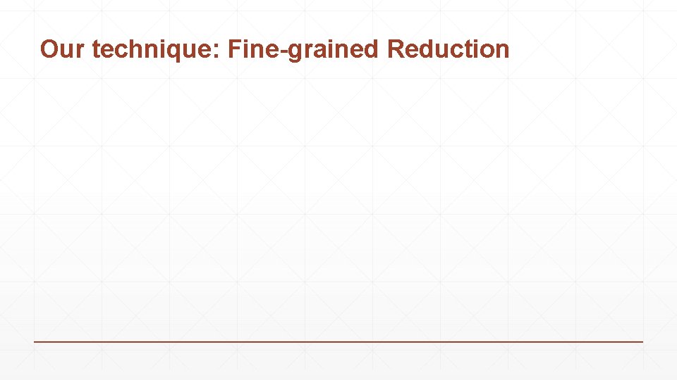 Our technique: Fine-grained Reduction 