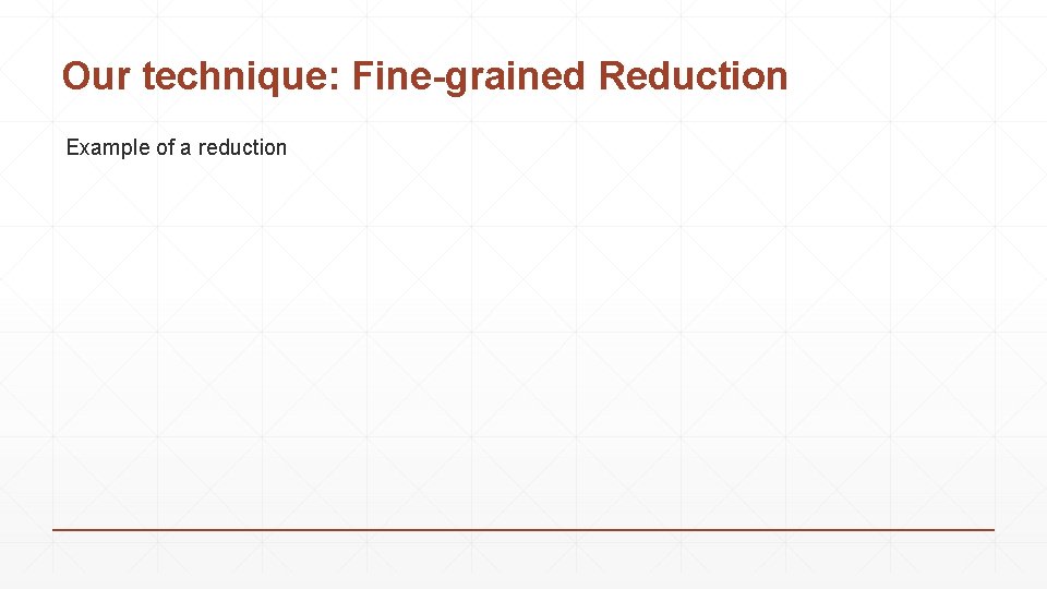 Our technique: Fine-grained Reduction Example of a reduction 