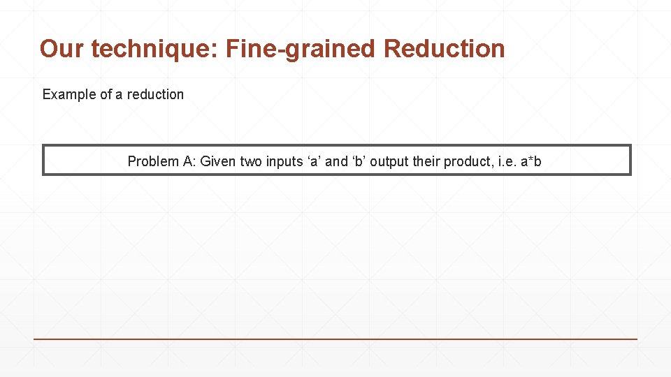 Our technique: Fine-grained Reduction Example of a reduction Problem A: Given two inputs ‘a’