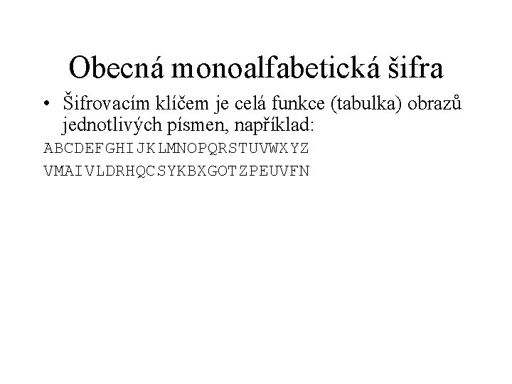 Obecná monoalfabetická šifra • Šifrovacím klíčem je celá funkce (tabulka) obrazů jednotlivých písmen, například: