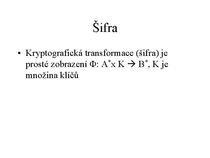 Šifra • Kryptografická transformace (šifra) je prosté zobrazení Φ: A*x K B*, K je