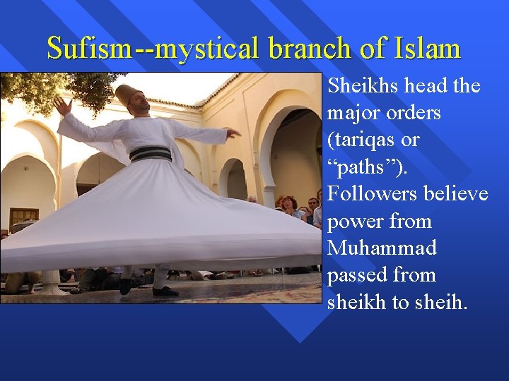 Sufism--mystical branch of Islam Sheikhs head the major orders (tariqas or “paths”). Followers believe