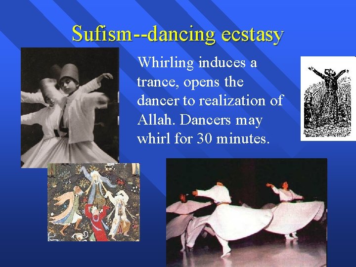 Sufism--dancing ecstasy Whirling induces a trance, opens the dancer to realization of Allah. Dancers