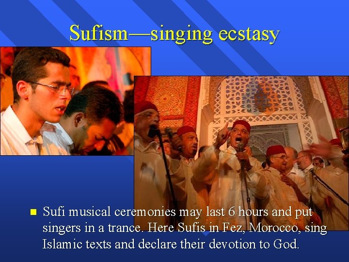 Sufism—singing ecstasy Sufi musical ceremonies may last 6 hours and put singers in a