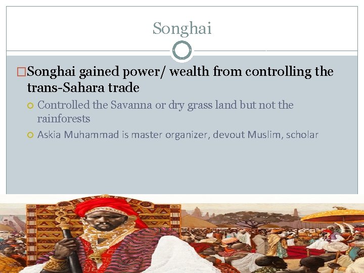 Songhai �Songhai gained power/ wealth from controlling the trans-Sahara trade Controlled the Savanna or