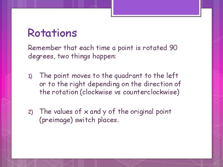 Rotations Remember that each time a point is rotated 90 degrees, two things happen: