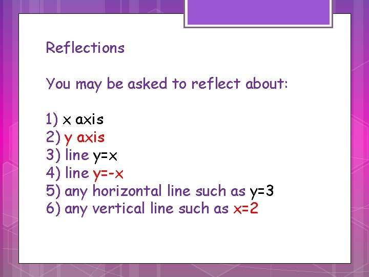 Reflections You may be asked to reflect about: 1) x axis 2) y axis
