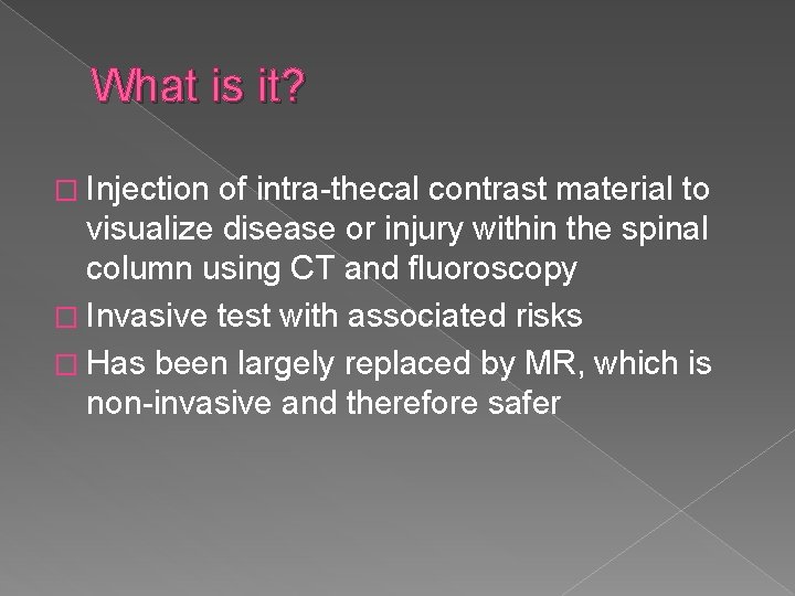 What is it? � Injection of intra-thecal contrast material to visualize disease or injury