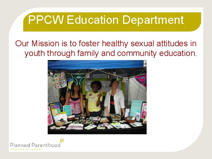 PPCW Education Department Our Mission is to foster healthy sexual attitudes in youth through