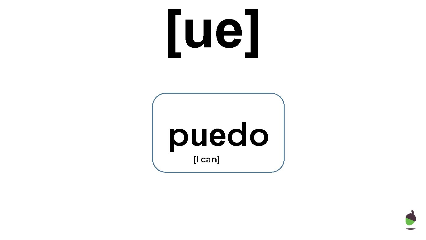 [ue] puedo [I can] 