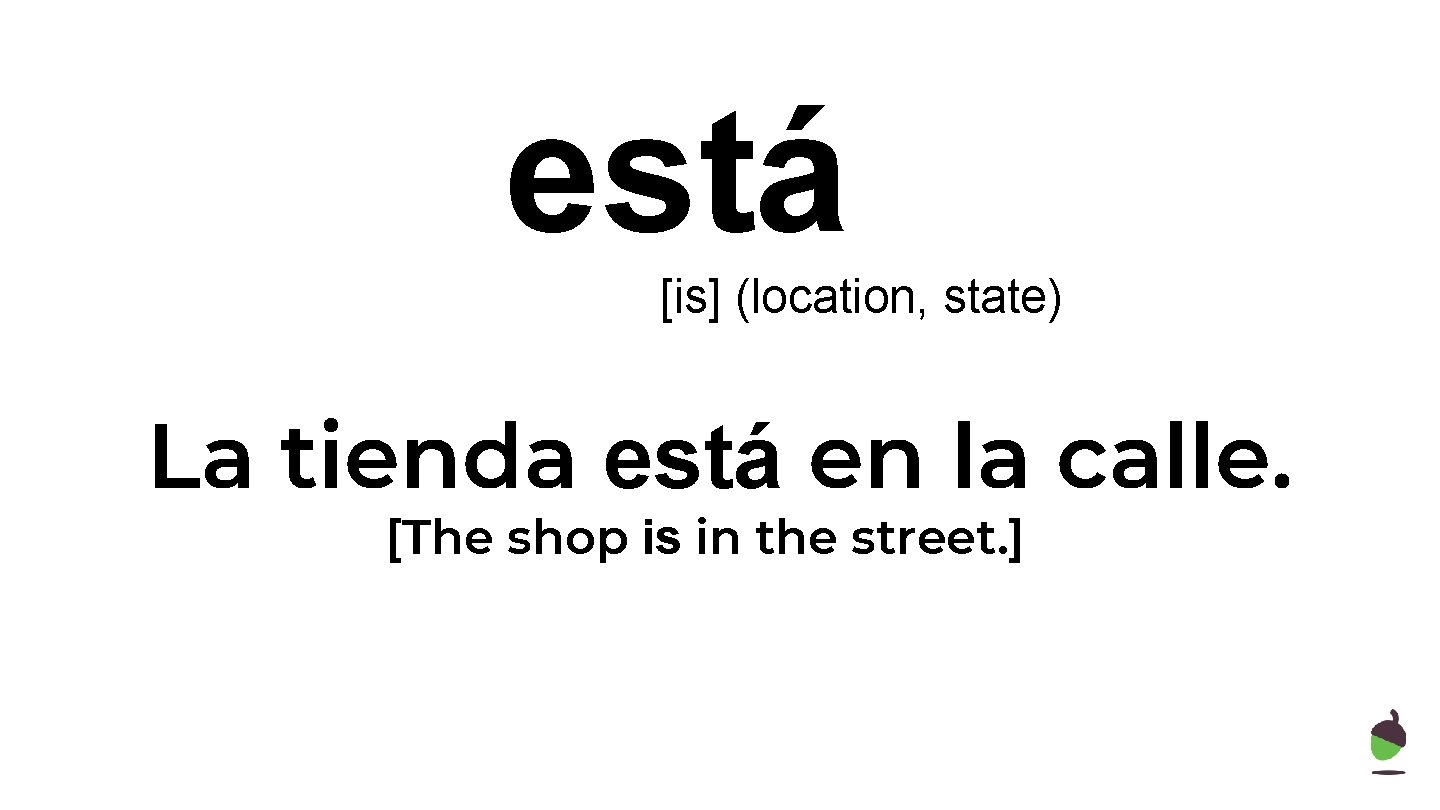 está [is] (location, state) La tienda está en la calle. [The shop is in
