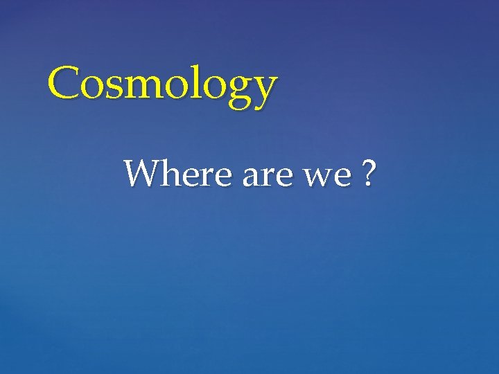 Cosmology Where are we ? 