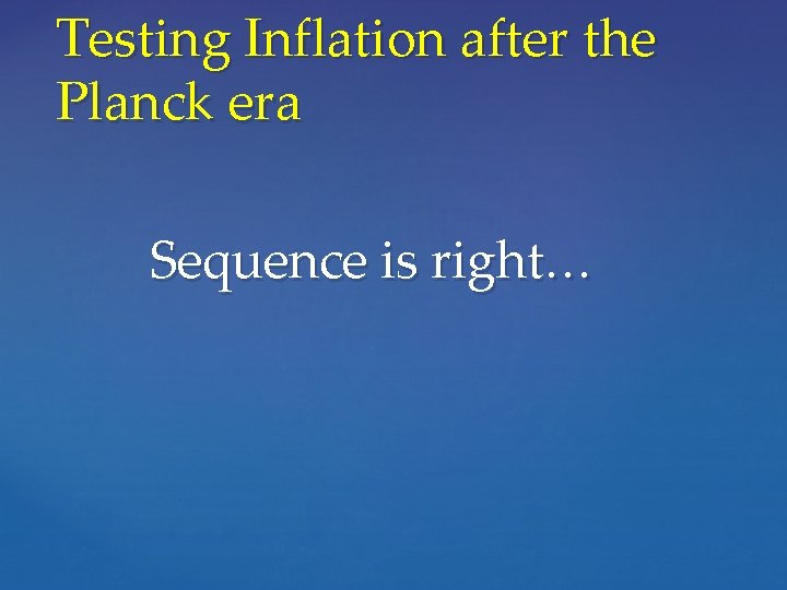 Testing Inflation after the Planck era Sequence is right… 