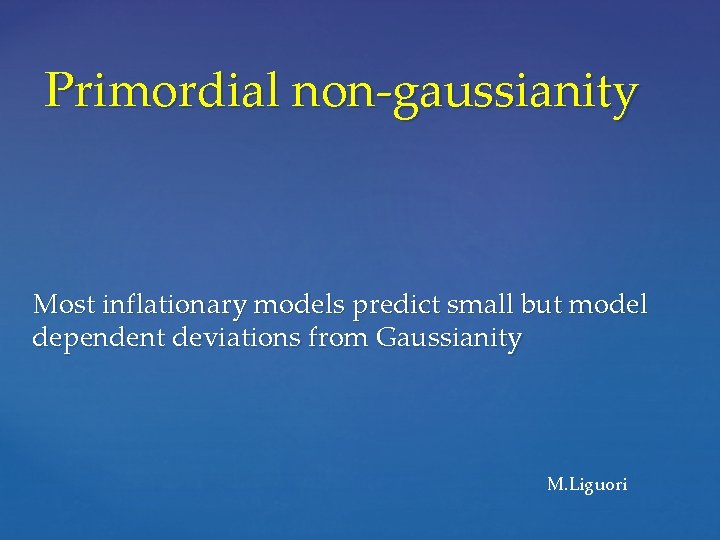Primordial non-gaussianity Most inflationary models predict small but model dependent deviations from Gaussianity M.