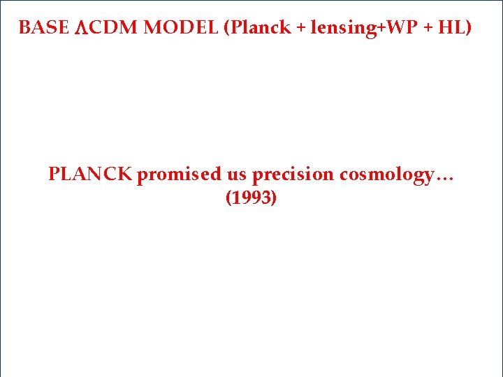 BASE LCDM MODEL (Planck + lensing+WP + HL) PLANCK promised us precision cosmology… (1993)
