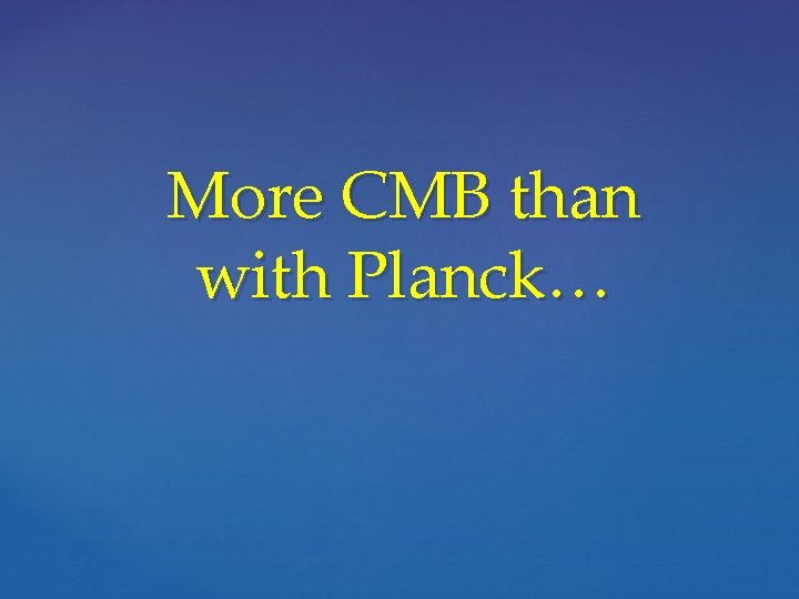 More CMB than with Planck… 