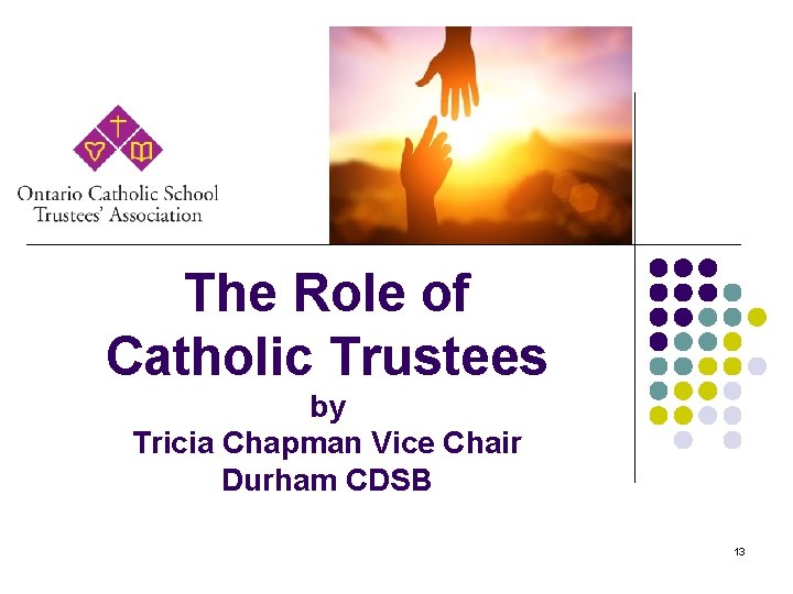 The Role of Catholic Trustees by Tricia Chapman Vice Chair Durham CDSB 13 