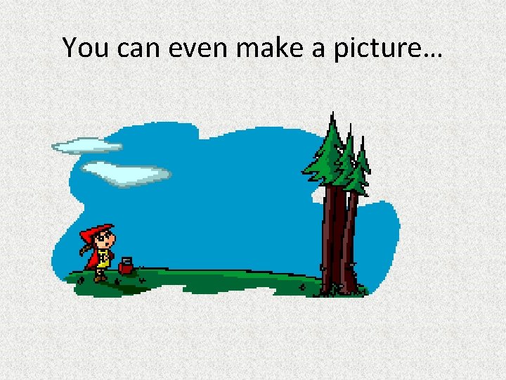 You can even make a picture… 