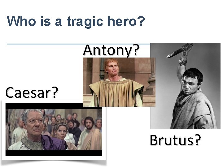 Who is a tragic hero? Antony? Caesar? Brutus? 