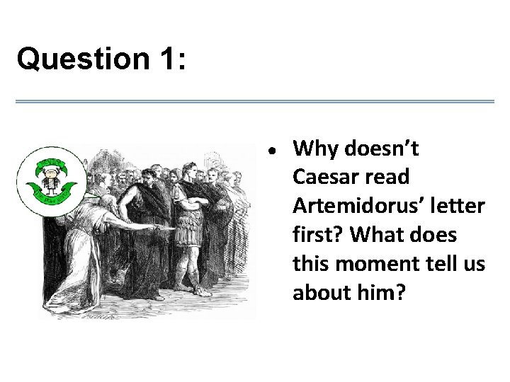 Question 1: ● Why doesn’t Caesar read Artemidorus’ letter first? What does this moment