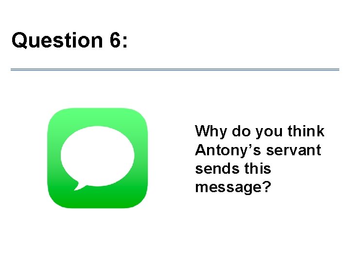 Question 6: Why do you think Antony’s servant sends this message? 