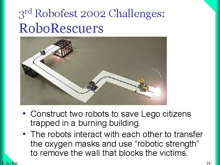 3 rd Robofest 2002 Challenges: Robo. Rescuers • Construct two robots to save Lego